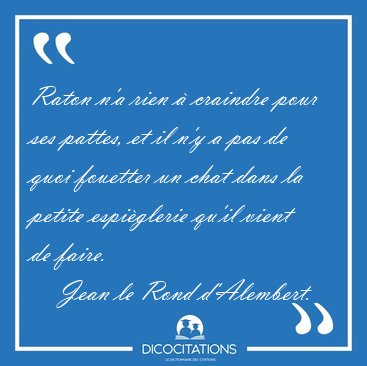 Raton n'a rien � craindre pour ses pattes, et il n'y a pas de [...] - Jean le Rond d'Alembert...