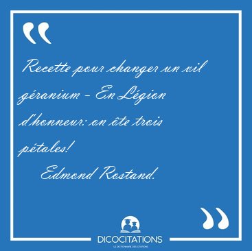 Recette pour changer un vil granium - En Lgion d'honneur: on [...] - Edmond Rostand...