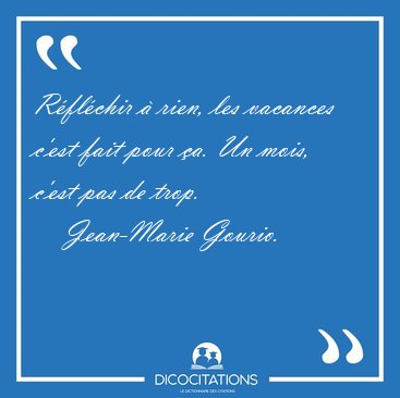 Rflchir  rien, les vacances c'est fait pour a. Un mois, [...] - Jean-Marie Gourio...