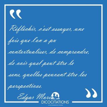 Rflchir, c'est essayer, une fois que l'on a pu contextualiser, [...] - Edgar Morin...