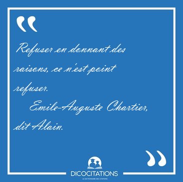 Refuser en donnant des raisons, ce n'est point [...] - Emile-Auguste Chartier, dit Alain...