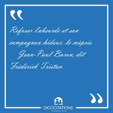 Refuser l'absurde et son compagnon hideux, le [...] - Jean-Paul Baron, dit Fr�d�rick Tristan...