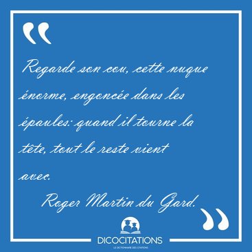 Regarde son cou, cette nuque �norme, engonc�e dans les �paules: [...] - Roger Martin du Gard...