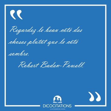 Regardez le beau ct des choses plutt que le ct sombre. [...] - Robert Baden-Powell...