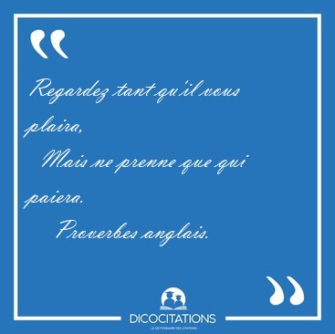 Regardez tant qu'il vous plaira,    Mais ne prenne que qui [...] - Proverbes anglais...