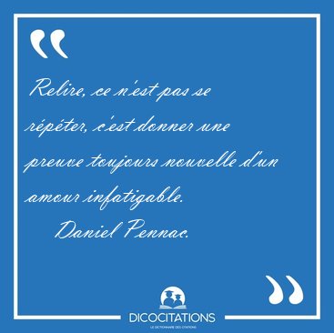 Relire, ce n'est pas se r�p�ter, c'est donner une preuve [...] - Daniel Pennac...