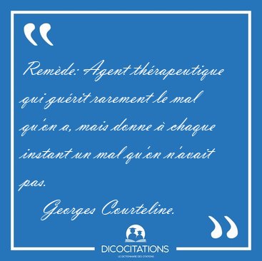 Rem�de: Agent th�rapeutique qui gu�rit rarement le mal qu'on a, [...] - Georges Courteline...