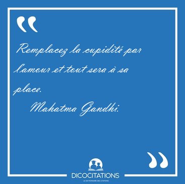 Remplacez la cupidit par l'amour et tout sera  sa [...] - Mahatma Gandhi...