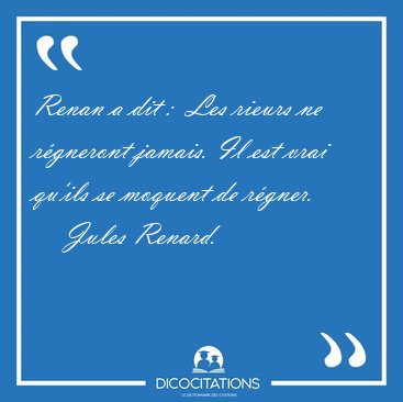 Renan a dit :  Les rieurs ne r�gneront jamais. Il est vrai [...] - Jules Renard...