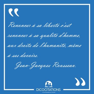 Renoncer  sa libert c'est renoncer  sa qualit d'homme, aux [...] - Jean-Jacques Rousseau...