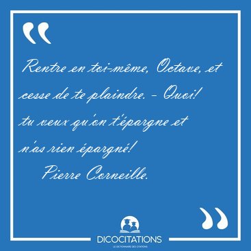 Rentre en toi-mme, Octave, et cesse de te plaindre. - Quoi! tu [...] - Pierre Corneille...