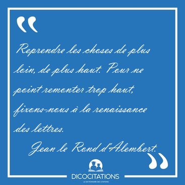 Reprendre les choses de plus loin, de plus haut. Pour ne point [...] - Jean le Rond d'Alembert...