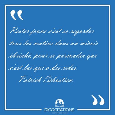 Rester jeune c'est se regarder tous les matins dans un miroir [...] - Patrick Sbastien...