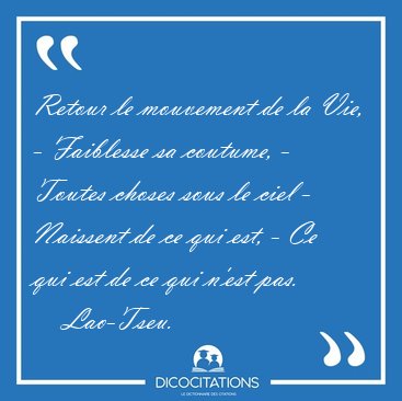 Retour le mouvement de la Vie, - Faiblesse sa coutume, - Toutes [...] - Lao-Tseu...