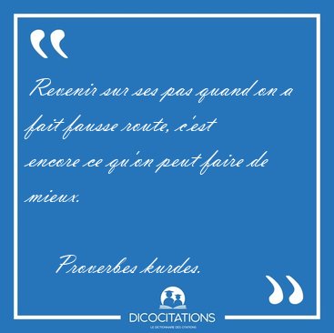Revenir sur ses pas quand on a fait fausse route, c'est encore [...] - Proverbes kurdes...