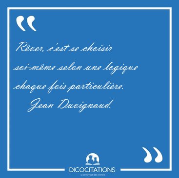 Rver, c'est se choisir soi-mme selon une logique chaque fois [...] - Jean Duvignaud...