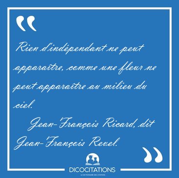 Rien d'indpendant ne peut apparatre, comme une fleur ne peut [...] - Jean-Franois Ricard, dit Jean-Franois Revel...