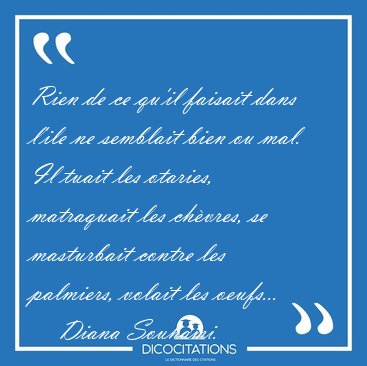 Rien de ce qu'il faisait dans l'ile ne semblait bien ou mal. Il [...] - Diana Souhami...