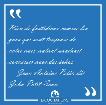 Rien de fastidieux comme les gens qui sont toujours de votre [...] - Jean Antoine Petit, dit John Petit-Senn...