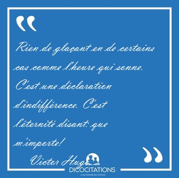 Rien de glaant en de certains cas comme l'heure qui sonne. [...] - Victor Hugo...
