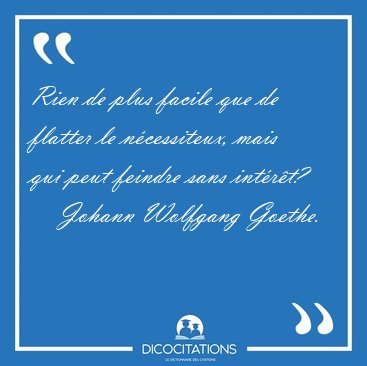 Rien de plus facile que de flatter le n�cessiteux, mais qui peut [...] - Johann Wolfgang Goethe...