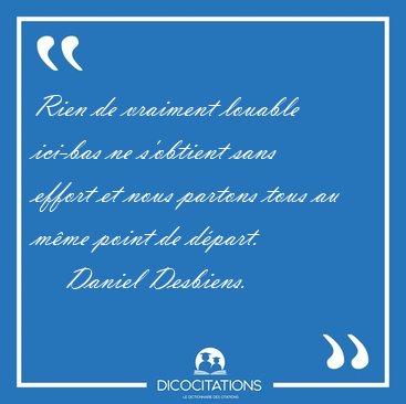 Rien de vraiment louable ici-bas ne s'obtient sans effort et [...] - Daniel Desbiens...