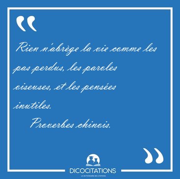 Rien n'abrge la vie comme les pas perdus, les paroles oiseuses, [...] - Proverbes chinois...