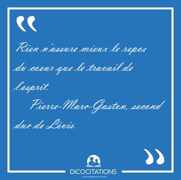 Rien n'assure mieux le repos du coeur que le travail de [...] - Pierre-Marc-Gaston, second duc de Lvis...