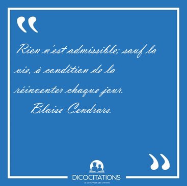 Rien n'est admissible; sauf la vie, � condition de la r�inventer [...] - Blaise Cendrars...