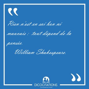 Rien n'est en soi bon ni mauvais :  tout dpend de la [...] - William Shakespeare...