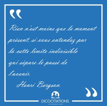 Rien n'est moins que le moment prsent, si vous entendez par l [...] - Henri Bergson...