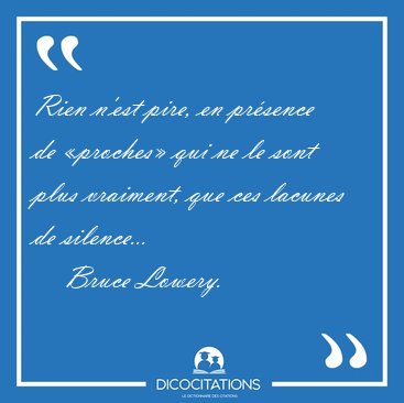 Rien n'est pire, en pr�sence de �proches� qui ne le sont plus [...] - Bruce Lowery...
