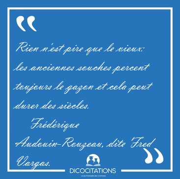 Rien n'est pire que le vieux: les anciennes souches percent [...] - Fr�d�rique Audouin-Rouzeau, dite Fred Vargas...