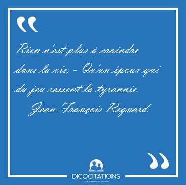 Rien n'est plus � craindre dans la vie, - Qu'un �poux qui du jeu [...] - Jean-Fran�ois Regnard...