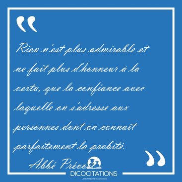 Rien n'est plus admirable et ne fait plus d'honneur  la vertu, [...] - Abb Prvost...