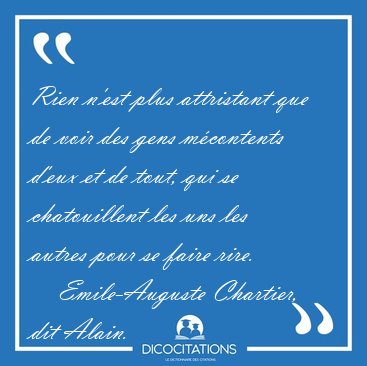 Rien n'est plus attristant que de voir des gens m�contents d'eux [...] - Emile-Auguste Chartier, dit Alain...