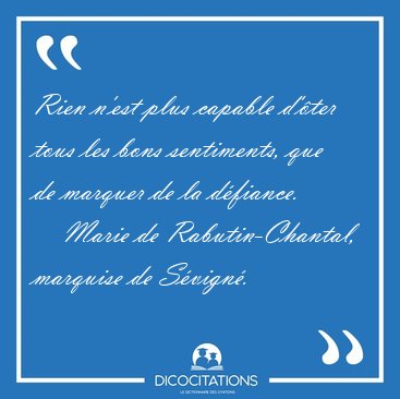 Rien n'est plus capable d'�ter tous les bons sentiments, que de [...] - Marie de Rabutin-Chantal, marquise de S�vign�...