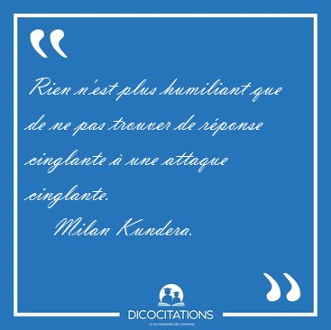 Rien n'est plus humiliant que de ne pas trouver de r�ponse [...] - Milan Kundera...