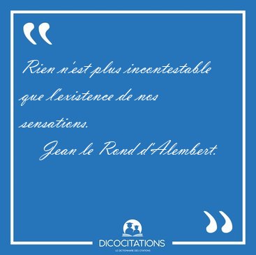 Rien n'est plus incontestable que l'existence de nos [...] - Jean le Rond d'Alembert...