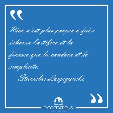 Rien n'est plus propre  faire chouer l'artifice et la finesse [...] - Stanislas Leszczynski...
