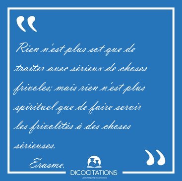 Rien n'est plus sot que de traiter avec s�rieux de choses [...] - Erasme...