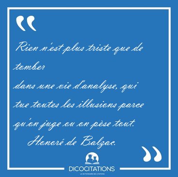 Rien n'est plus triste que de tomber 
dans une vie d'analyse, [...] - Honor de Balzac...