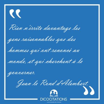 Rien n'irrite davantage les gens raisonnables que des hommes qui [...] - Jean le Rond d'Alembert...