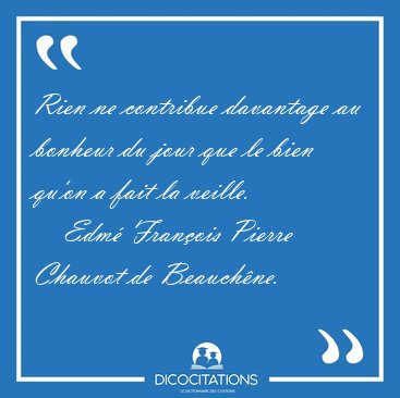 Rien ne contribue davantage au bonheur du jour que le bien qu'on [...] - Edm� Fran�ois Pierre Chauvot de Beauch�ne...