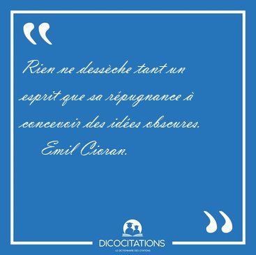 Rien ne dessche tant un esprit que sa rpugnance  concevoir [...] - Emil Cioran...