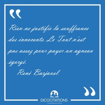 Rien ne justifie la souffrance des innocents. Le Tout n'est pas [...] - Ren� Barjavel...