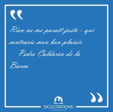Rien ne me para�t juste - qui contrarie mon bon [...] - Pedro Calder�n de la Barca...