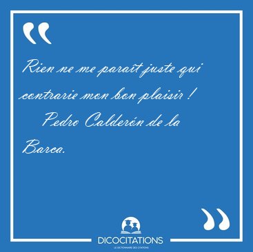 Rien ne me para�t juste qui contrarie mon bon plaisir ! [...] - Pedro Calder�n de la Barca...