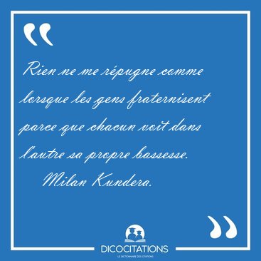 Rien ne me rpugne comme lorsque les gens fraternisent parce que [...] - Milan Kundera...