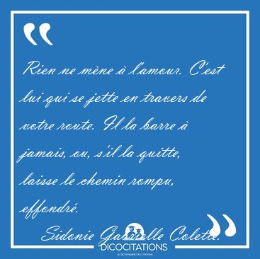 Rien ne m�ne � l'amour. C'est lui qui se jette en travers de [...] - Sidonie Gabrielle Colette...
